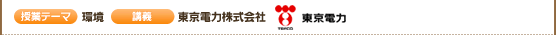授業テーマ：環境　講義：東京電力株式会社