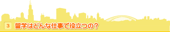 3 留学はどんな仕事で役立つの？