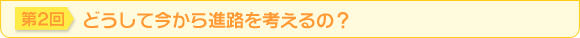 第2回　どうして今から進路を考えるの？