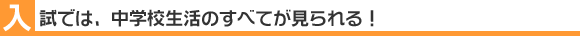 入試では、中学校生活のすべてが見られる！