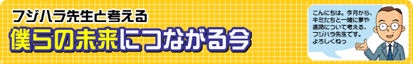 フジハラ先生と考える　僕らの未来につながる今