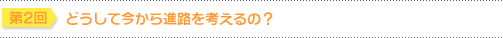 第2回 どうして今から進路を考えるの？