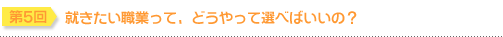第5回 就きたい職業って、どうやって選べばいいの？