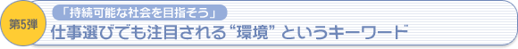 第5弾　「持続可能な社会を目指そう！」仕事選びでも注目される“環境”というキーワード