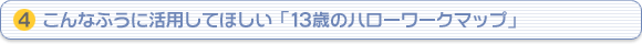 （4）こんなふうに活用してほしい「13歳のハローワークマップ」
