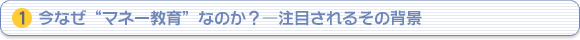 （1）今なぜ“マネー教育”なのか？―注目されるその背景