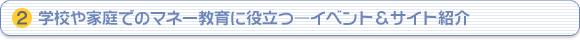 （2）学校や家庭でのマネー教育に役立つ―イベント＆サイト紹介