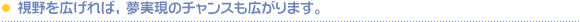 視野を広げれば、夢実現のチャンスも広がります。