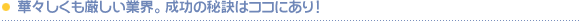 華々しくも厳しい業界。成功の秘訣はココにあり！