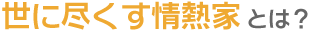 世に尽す情熱家